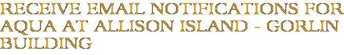 Receive Email Notifications for Aqua at Allison Island - Gorlin Building