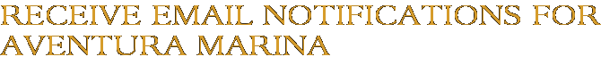 Receive Email Notifications for Aventura Marina