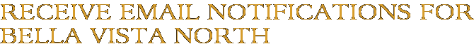 Receive Email Notifications for Bella Vista North