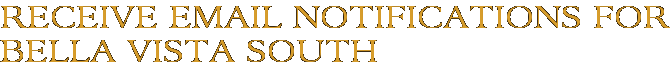Receive Email Notifications for Bella Vista South