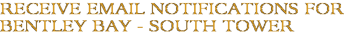 Receive Email Notifications for Bentley Bay - South Tower