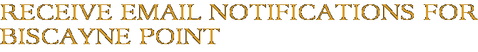 Receive Email Notifications for Biscayne Point