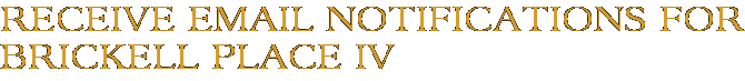 Receive Email Notifications for Brickell Place IV