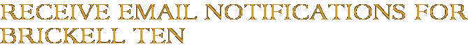 Receive Email Notifications for Brickell Ten