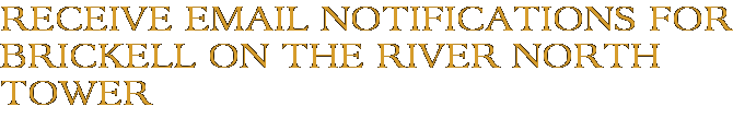 Receive Email Notifications for Brickell on the River North Tower