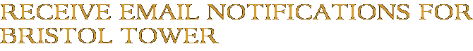 Receive Email Notifications for Bristol Tower