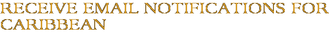 Receive Email Notifications for Caribbean