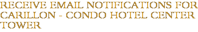 Receive Email Notifications for Carillon - Condo Hotel Center Tower