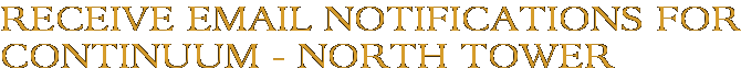 Receive Email Notifications for Continuum - North Tower