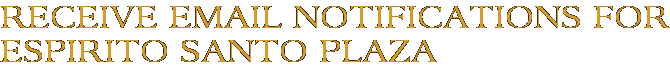 Receive Email Notifications for Espirito Santo Plaza
