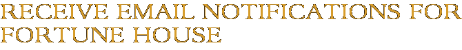 Receive Email Notifications for Fortune House