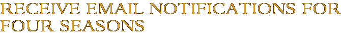 Receive Email Notifications for Four Seasons