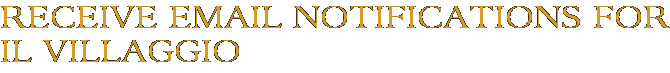 Receive Email Notifications for Il Villaggio