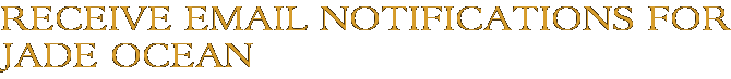 Receive Email Notifications for Jade Ocean
