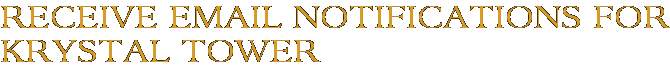 Receive Email Notifications for Krystal Tower