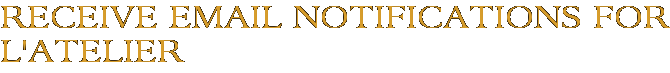 Receive Email Notifications for L'Atelier
