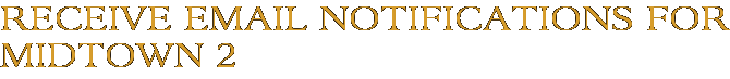 Receive Email Notifications for Midtown 2