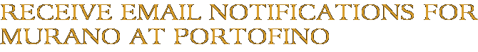 Receive Email Notifications for Murano at Portofino