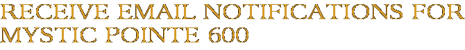 Receive Email Notifications for Mystic Pointe 600