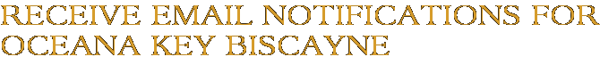 Receive Email Notifications for Oceana Key Biscayne