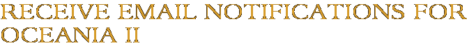 Receive Email Notifications for Oceania II