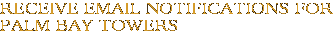 Receive Email Notifications for Palm Bay Towers