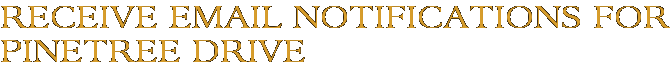 Receive Email Notifications for Pinetree Drive