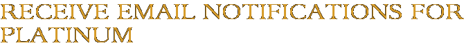Receive Email Notifications for Platinum