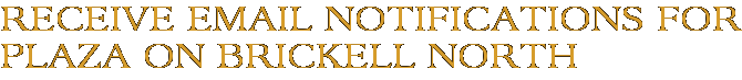 Receive Email Notifications for Plaza on Brickell North