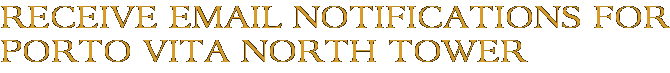 Receive Email Notifications for Porto Vita North Tower