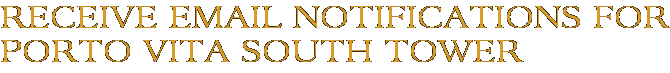 Receive Email Notifications for Porto Vita South Tower
