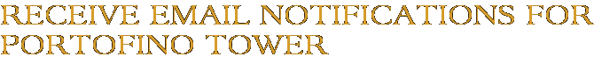 Receive Email Notifications for Portofino Tower