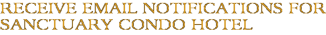 Receive Email Notifications for Sanctuary Condo Hotel