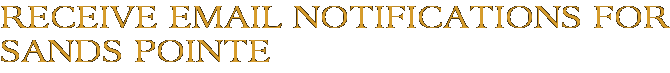 Receive Email Notifications for Sands Pointe