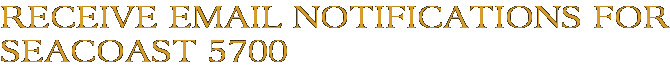 Receive Email Notifications for Seacoast 5700