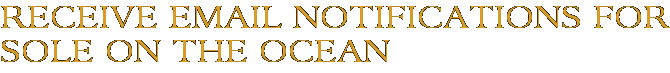 Receive Email Notifications for Sole on the Ocean