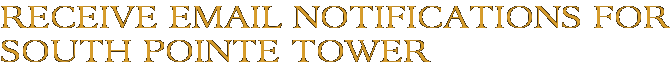 Receive Email Notifications for South Pointe Tower
