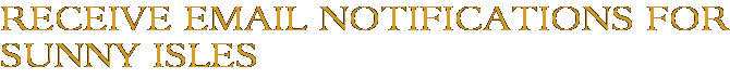 Receive Email Notifications for Sunny Isles