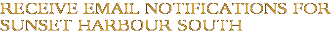 Receive Email Notifications for Sunset Harbour South
