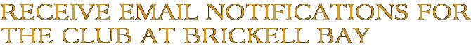 Receive Email Notifications for The Club at Brickell Bay