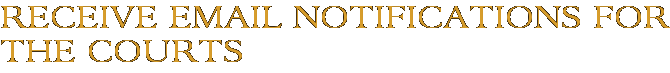 Receive Email Notifications for The Courts
