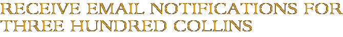 Receive Email Notifications for Three Hundred Collins