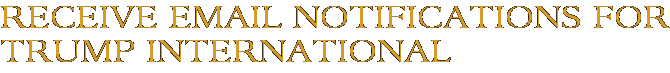 Receive Email Notifications for Trump International