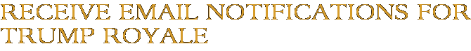 Receive Email Notifications for Trump Royale
