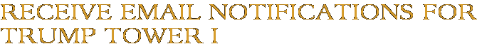 Receive Email Notifications for Trump Tower I