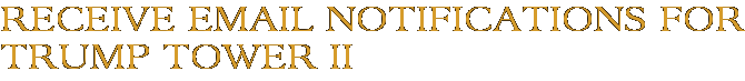 Receive Email Notifications for Trump Tower II