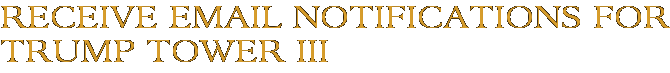 Receive Email Notifications for Trump Tower III
