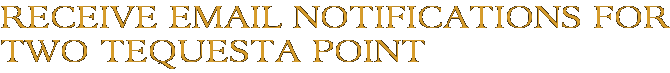 Receive Email Notifications for Two Tequesta Point