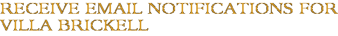 Receive Email Notifications for Villa Brickell