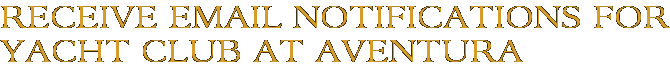 Receive Email Notifications for Yacht Club at Aventura